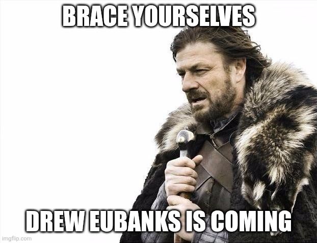 Ned Stark meme. It says:

Braces yourselves
Drew Eubanks is coming