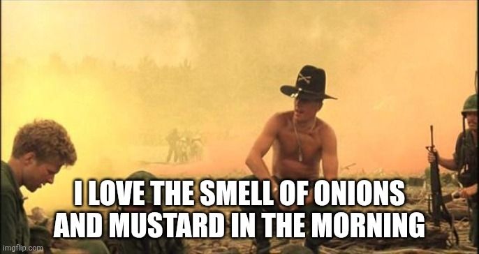 Still from Apocalypse Now with the caption "I love the smell of onions and mustard in the morning" 