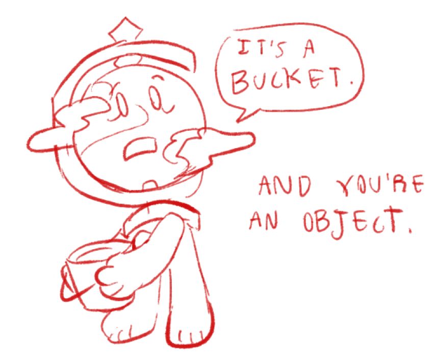 Globe holds the Bucket, looking up. She says, it's a bucket. A voice replies, and you're an object.