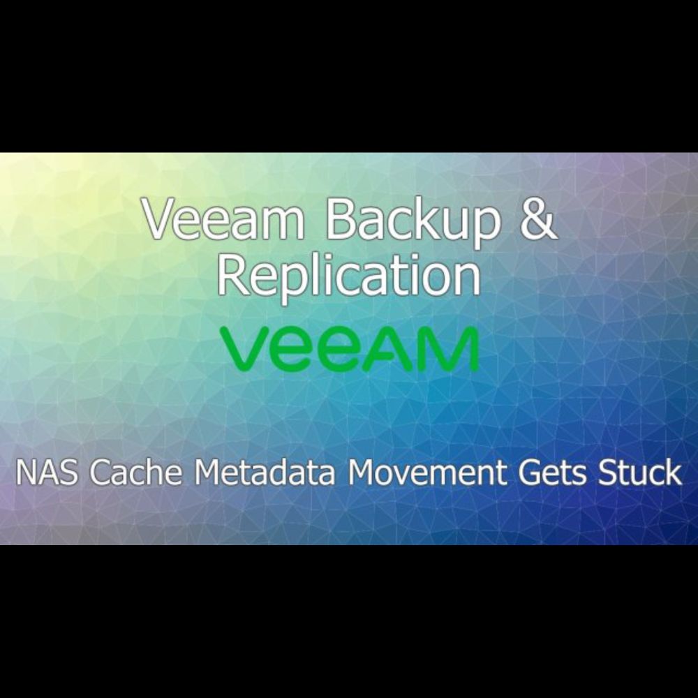 Veeam B&R – NAS Cache Metadata Movement Gets Stuck