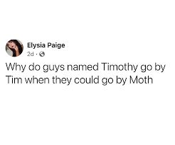 Why do guys named Timothy go by Tim when they could go by Moth