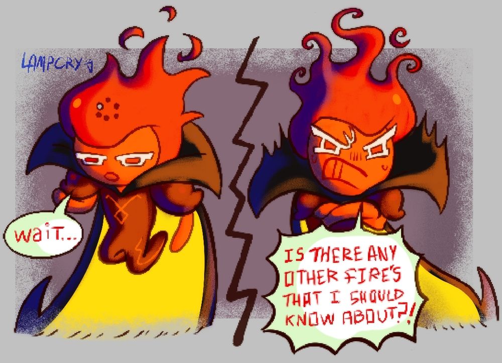 Fire Spirit Cookie: "Wait..." 

"IS THERE ANY OTHER FIRE'S THAT I SHOULD KNOW ABOUT?!"