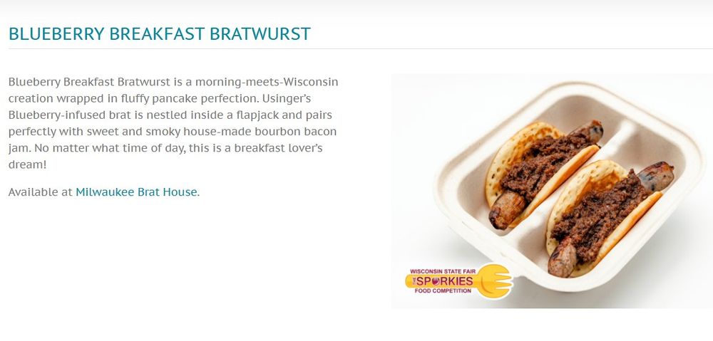 Blueberry Breakfast Bratwurst
Blueberry Breakfast Bratwurst is a morning-meets-Wisconsin creation wrapped in fluffy pancake perfection. Usinger’s Blueberry-infused brat is nestled inside a flapjack and pairs perfectly with sweet and smoky house-made bourbon bacon jam. No matter what time of day, this is a breakfast lover’s dream!
Available at Milwaukee Brat House.