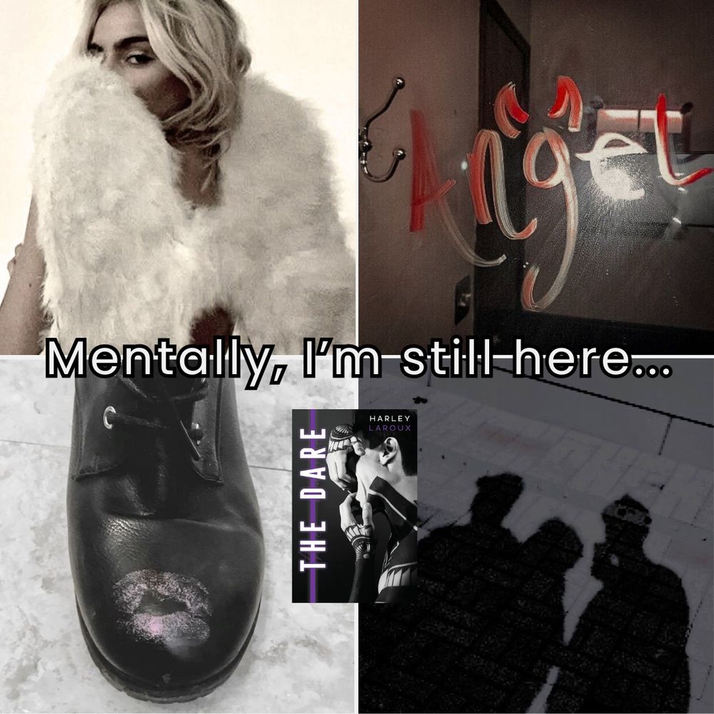 4 photos with text that reads “mentally I’m still here” with the cover of the dare by Harley LaRoux

Photos are a blonde girl with angel wings, angel written on a mirror, a boot with kiss marks, and shadows of masc people 