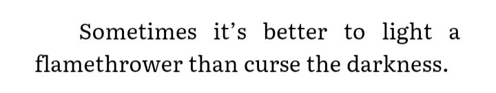 A quote from Terry Pratchett's Men At Arms, reading "Sometimes it's better to light a flamethrower than curse the darkness."