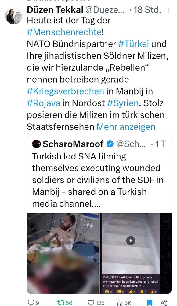 Heute ist der Tag der #Menschenrechte!
NATO Bündnispartner #Türkei und Ihre jihadistischen Söldner Milizen, die wir hierzulande „Rebellen“ nennen betreiben gerade #Kriegsverbrechen in Manbij in #Rojava in Nordost #Syrien. Stolz posieren die Milizen im türkischen Staatsfernsehen mit IS Badges, während sie die Menschen köpfen, die uns 2015 vor den IS Mörderbanden verteidigt haben. Manbij war schwer umkämpft und viele Kurden verloren damals Ihre Leben. Es kann kein demokratisches #Syrien aufgebaut werden mit Islamisten.

https://x.com/ScharoMaroof/status/1866261036828897725?t=2ZMZqyO2ZCL9HqpfzmsFDA&s=19