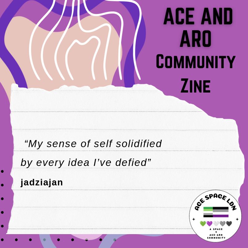 An excerpt from the "Ace and aro community zine", which reads: "My sense of self solidified - by every idea I've defied," signed jadziajan. Ace Space LDN's logo is in the bottom right corner.