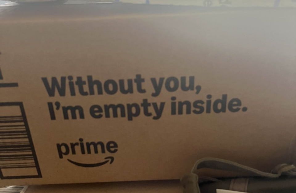 An Amazon box that says "Without you, I'm empty inside"