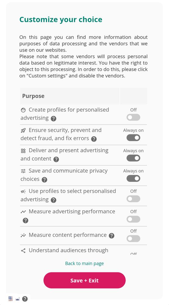 Customize your choice

On this page you can find more information about purposes of data processing and the vendors that we use on our websites.

Please note that some vendors will process personal data based on legitimate interest. You have the right to object to this processing. In order to do this, please click on "Custom settings" and disable the vendors.

Purpose

Create profiles for personalised advertising
Ensure security, prevent and detect fraud, and fix errors
Deliver and present advertising
and content
Save and communicate privacy choices?
Use profiles to select personalised
advertising

Always on

Measure advertising performance

Off

Measure content performance

Understand audiences through...

Back to main page.