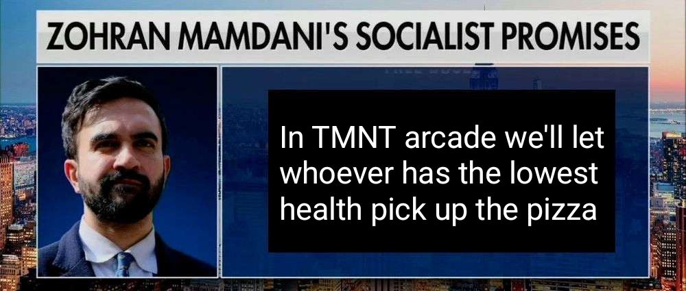 clearly modified news segment image title says Zohran Mamdani's Socialist Promises, next to a photo of him:
In TMNT arcade we'll let whoever has the lowest health pick up the pizza.