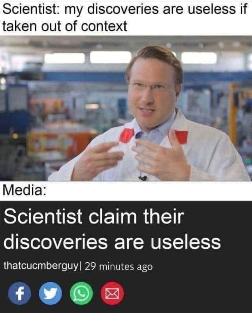 Screenshot of a meme, apparently made by "thatcucumberguy", that reads "scientists: my discoveries are useless if taken out of context" followed by a picture of serious looking scientist type, and then more text that reads "media: scientists claim their discoveries are useless" 