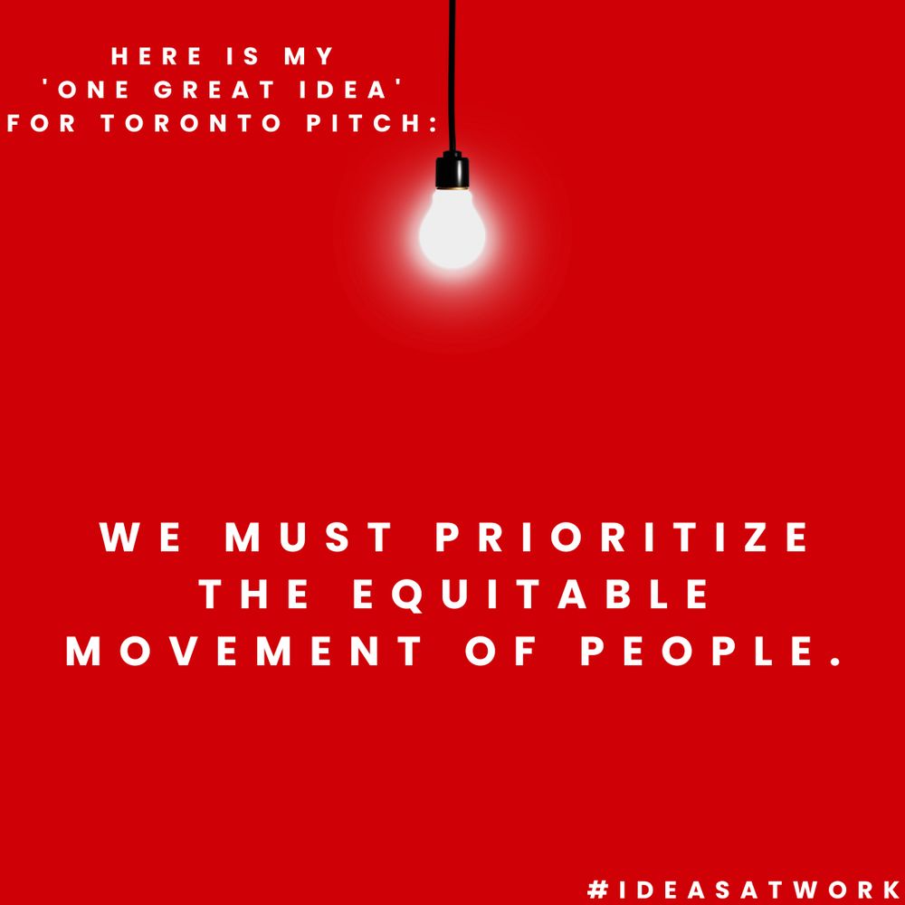 Here is My 'One Great Idea' for Toronto pitch: 

We must prioritize the Equitable Movement of People.