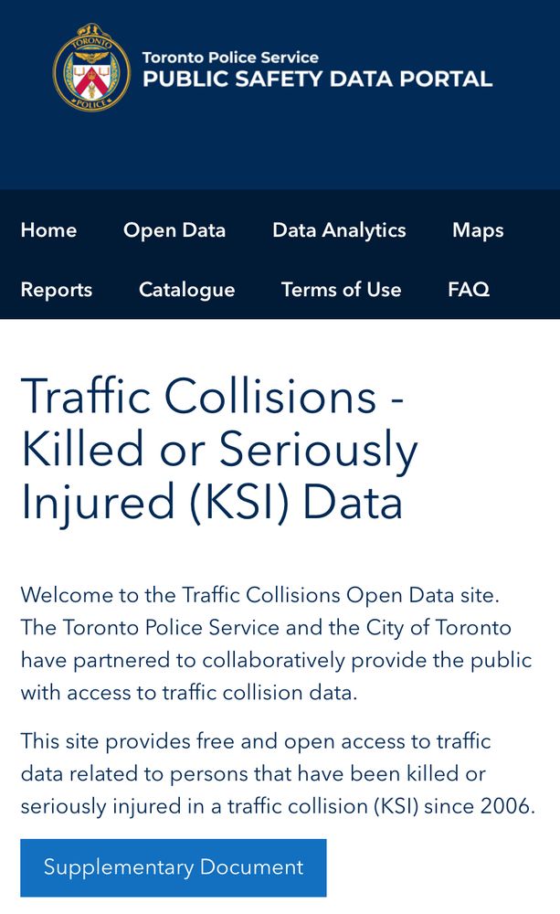  Catalogue Terms of Use FAQ Traffic Collisions - Killed or Seriously Injured (KSI) Data Welcome to the Traffic Collisions Open Data site. The Toronto Police Service and the City of Toronto have partnered to collaboratively provide the public with access to traffic collision data. This site provides free and open access to traffic data related to persons that have been killed or seriously injured in a traffic collision (KSI) since 2006.