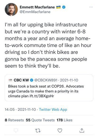 Emmett Macfarlane @EmmMacfarlane I'm all for upping bike infrastructure but we're a country with winter 6-8 months a year and an average home-to-work commute time of like an hour driving so I don't think bikes are gonna be the panace some people seem to think they'll be. * CBC KW @CBCKW891 - 2021-11-10 Bikes took a back seat at COP26. Advocates urge Canada to make them a priority in its climate plan ift.tt/3BXgoHr 14:05 • 2021-11-10 • Twitter Web App 8 Retweets 55 Quote Tweets 178 Likes
