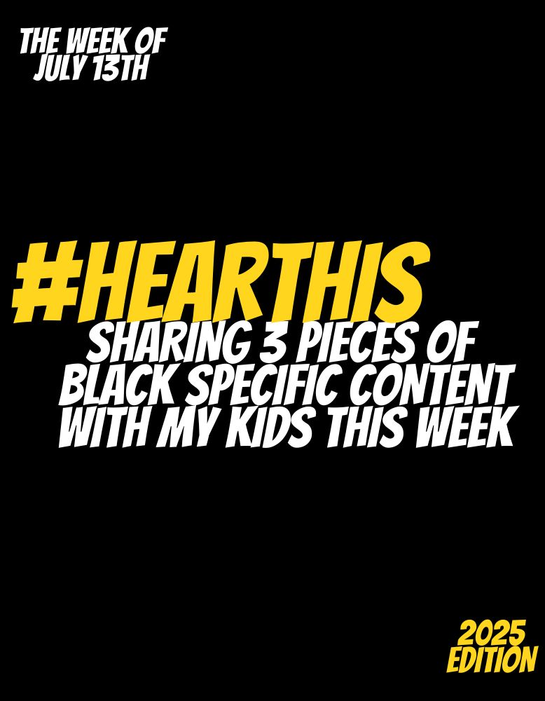 The Week of July 13th

#HearThis Sharing 3 Pieces of Black Specific Content With My Kids This Week

2025 Edition