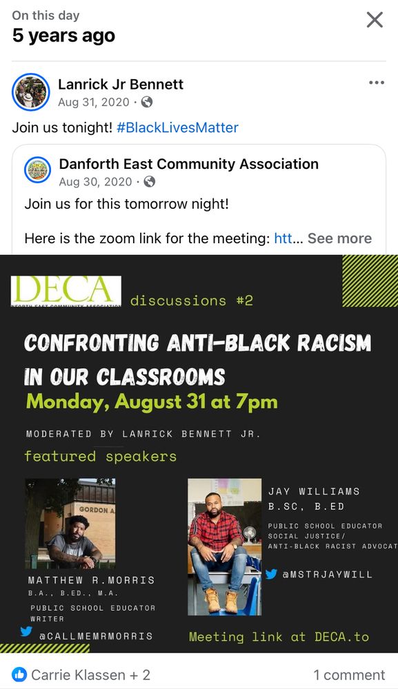 this day 5 years ago Lanrick Jr Bennett Aug 31, 2020 • © Join us tonight! #BlackLivesMatter Danforth East Community Association Aug 30, 2020 • © Join us for this tomorrow night! Here is the zoom link for the meeting: htt... See more DECA discussions #2 CONFRONTING ANTI-BLACK RACISM IN OUR CLASSROOMS Monday, August 31 at 7pm MODERATED BY LANICK BENNETT JR. featured speakers JAY WILLIAMS B. SC, B.ED PUBLIC SCHOOL EDUCATOR ANTI- BLACK RACIST ADVOCAT aMSTRJAYWILL MATTHEW R. MORRIS B.A.. B.ED.. PUBLIC SCHOOL EDUCATOR @CALLMERMORRIS 