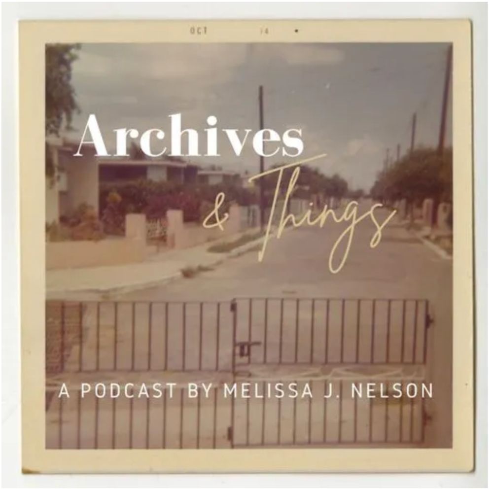Archives & Things A Podcast by Melissa J. Nelson