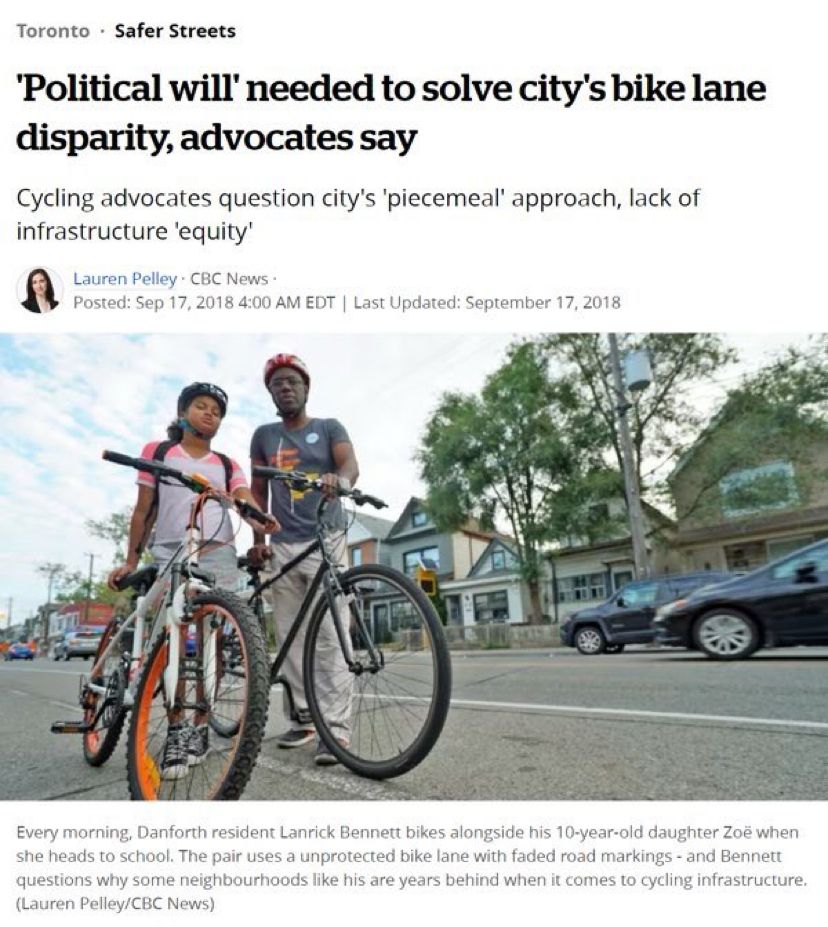 Toronto • Safer Streets
'Political will' needed to solve city's bike lane disparity, advocates say
Cycling advocates question city's 'piecemeal' approach, lack of infrastructure 'equity'
Lauren Pelley • CBC News *
Posted: Sep 17, 2018 4:00 AM EDT | Last Updated: September 17, 2018
Every morning, Danforth resident Lanrick Bennett bikes alongside his 10-year-old daughter Zoe when she heads to school. The pair uses a unprotected bike lane with faded road markings - and Bennett questions why some neighbourhoods like his are years behind when it comes to cycling infrastructure.
(Lauren Pelley/CBC News)