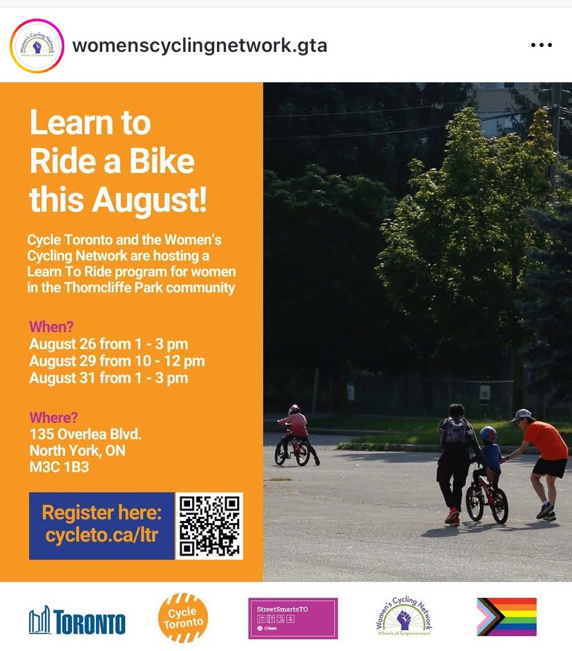 Learn to Ride a Bike this August! Cycle Toronto and the Women's Cycling Network are hosting a Learn To Ride program for women in the Thorncliffe Park community When? August 26 from 1 - 3 pm August 29 from 10 - 12 pm August 31 from 1 - 3 pm Where? 135 Overlea Blvd. North York, ON MЗC 1B3 Register here: cycleto.ca/ltr