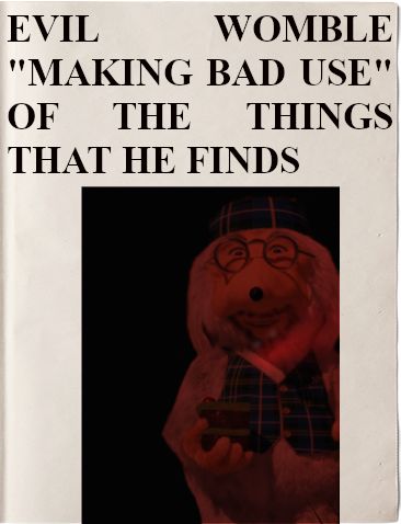 Headline: EVIL WOMBLE "MAKING BAD USE" OF THE THINGS THAT HE FINDS
Image: sinister Womble in the twilight