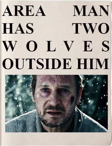 Headline: AREA MAN HAS TWO WOLVES OUTSIDE HIM
Image: A man looking quite worried about two wolves