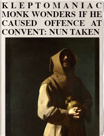 headline: KLEPTOMANIC MONK WONDERS IF HE CAUSED OFFENCE AT CONVENT: NUN TAKEN
image: sinister monk holding a skull, realising something