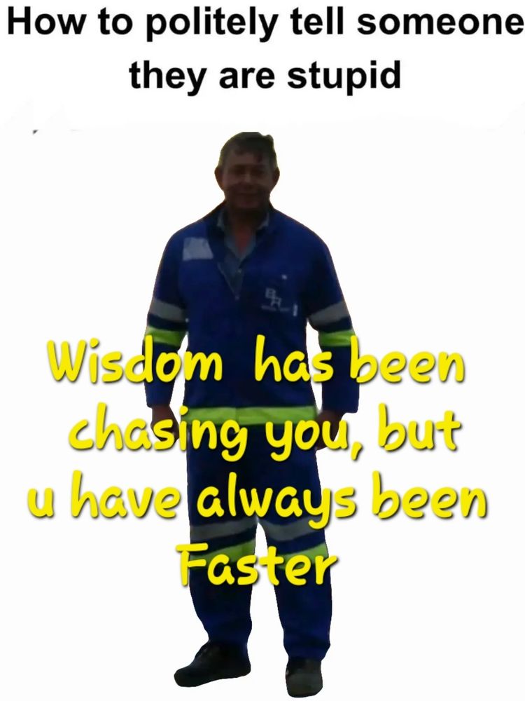 Wisdom has been chasing you, but you have always been faster 