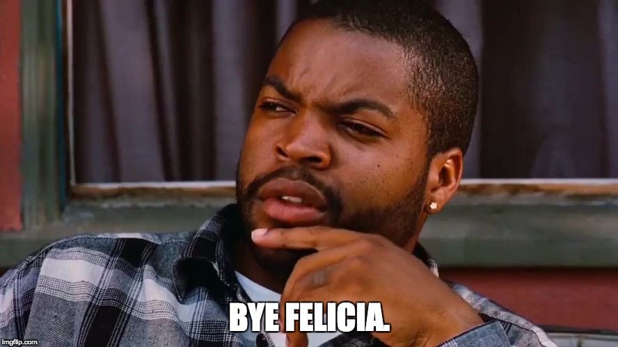 ice cube saying "bye felecia" in the movie Friday