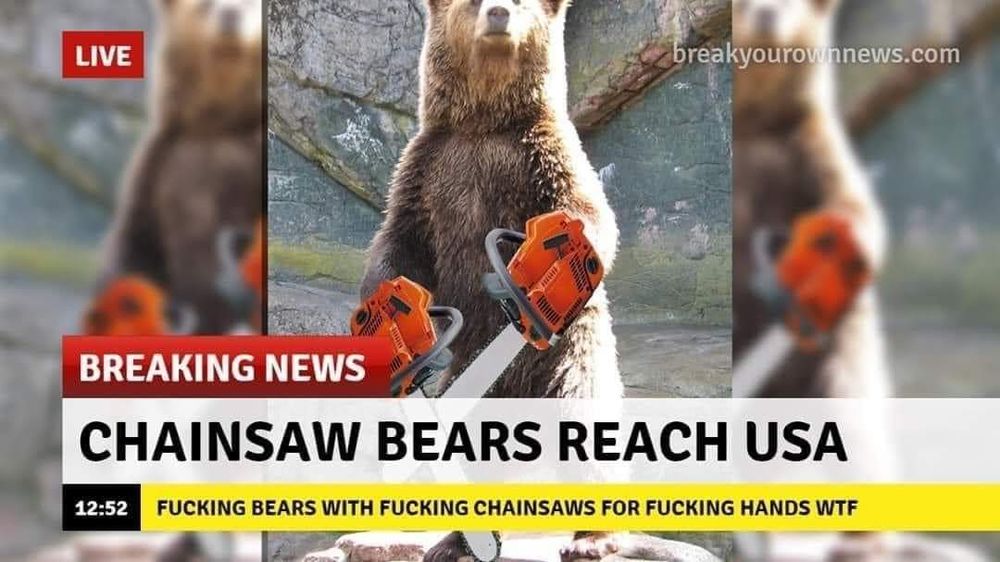 A news meme showing a brown bear with chainsaws for arms and the caption, "breaking news: chainsaw bears reach usa"