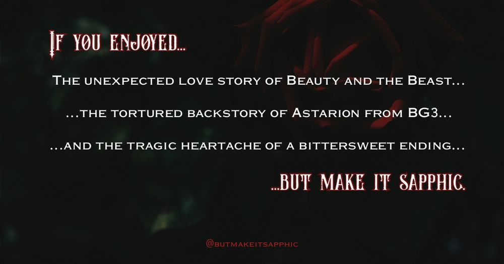 If you enjoyed THE UNEXPECTED LOVE STORY OF BEAUTY AND THE BEAST...
...THE TORTURED BACKSTORY OF ASTARION FROM BG3...
...AND THE TRAGIC HEARTACHE OF A BITTERSWEET ENDING...
...BUT MAKE IT SAPPHIC.