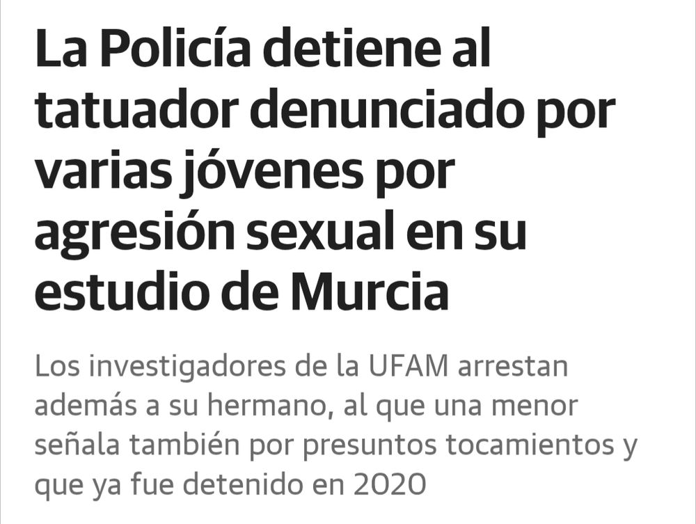 Noticia de hoy del periódico La verdad de Murcia: 
La Policía detiene al tatuador denunciado por varias jóvenes por agresión sexual en su estudio de Murcia
Los investigadores de la UFAM arrestan además a su hermano, al que una menor señala también por presuntos tocamientos y que ya fue detenido en 2020