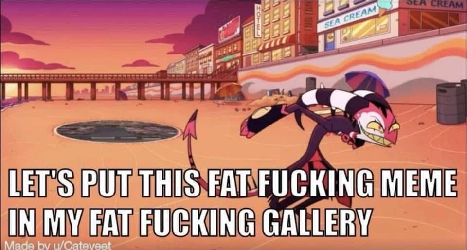 Blitzo from helluva boss grinning
Text reads: let’s put this fat fucking meme in my fat fucking gallery
