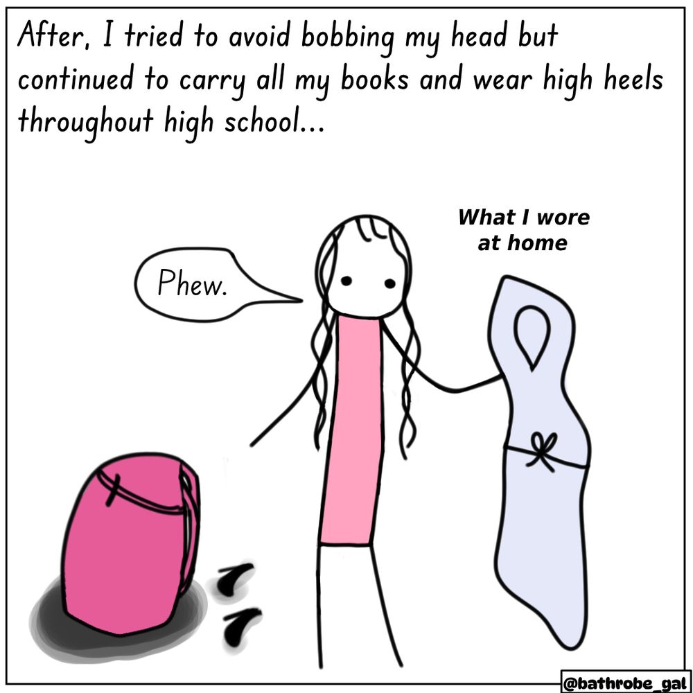 “After, I tried to avoid bobbing my head but continued to carry all my books and wear high heels throughout high school…” Graphic: Bathrobe Gal is relieved to at home, taking off her heels and putting on her bathrobe.
