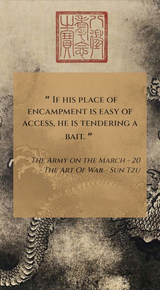 "If his place of encampment is easy of access, he is tendering a bait."

- Sun Tzu "The Art of War"