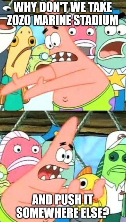 Meme of Patrick from SpongeBob saying "Why don't we take ZOZO Marine Stadium and push it somewhere else?"