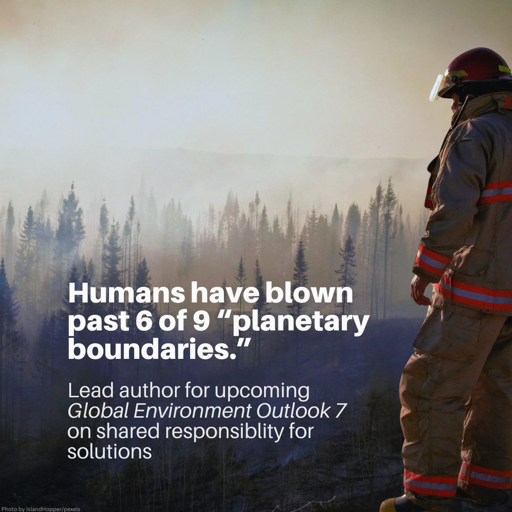 The image shows a firefighter in protective gear looking at a smoky forest with burned trees in the background. The text reads: “Humans have blown past 6 of 9 ‘planetary boundaries.’ Lead author for upcoming Global Environment Outlook 7 on shared responsibility for solutions.” 