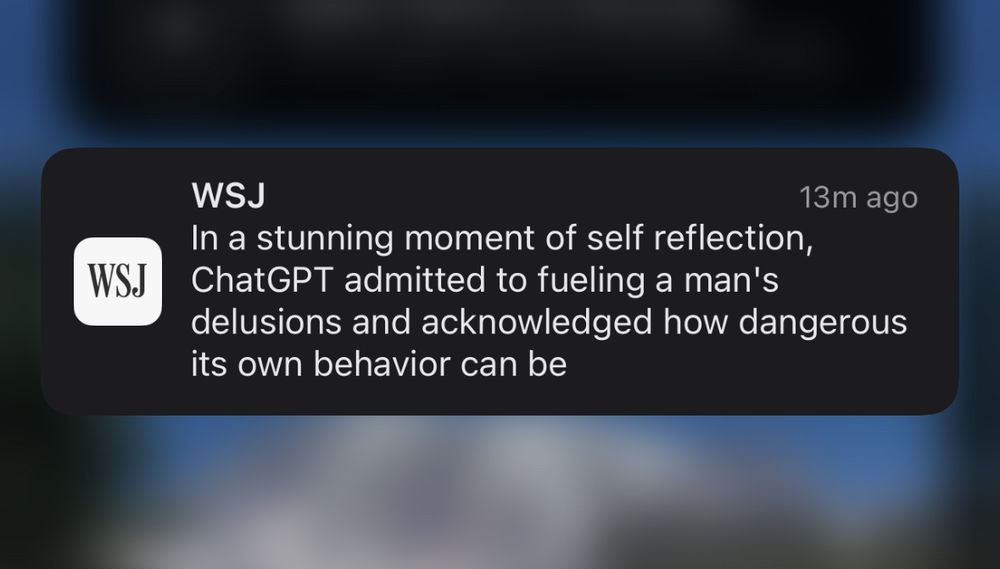 wsj push alert that says: In a stunning moment of self reflection, ChatGPT admitted to fueling a man's delusions and acknowledged how dangerous its own behavior can be