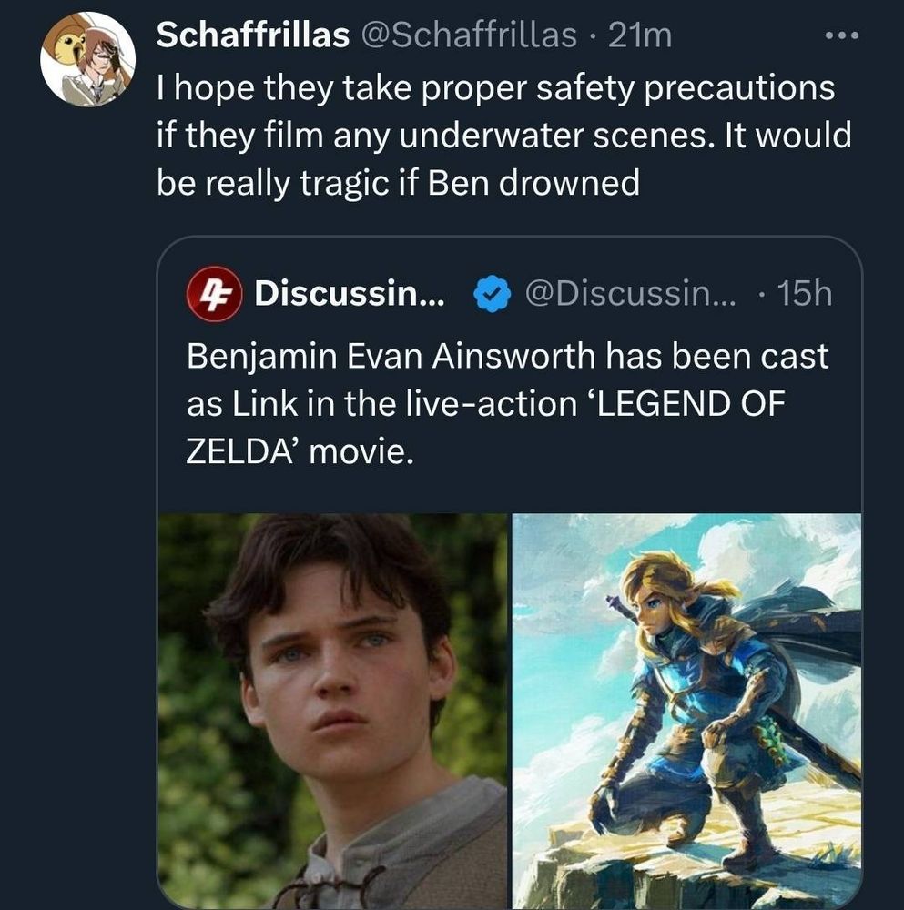 Discussing Cinema: Benjamin Evan Ainsworth has been cast as Link in the live-action Legend of Zelda movie.
Schaffrillas: I hope they take proper safety precautions if they film any underwater scenes. It would be really tragic if Ben Drowned.