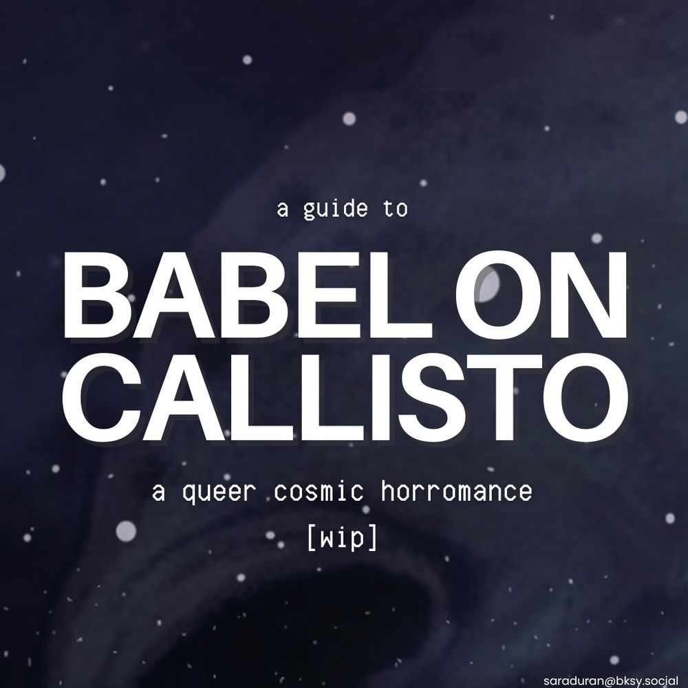 Dark starfield background. Text reads: ‘a guide to BABEL ON CALLISTO a queer cosmic horrormance [wip].’ Bottom right: saraduran@bksy.social / @saraduranauthor on x 
