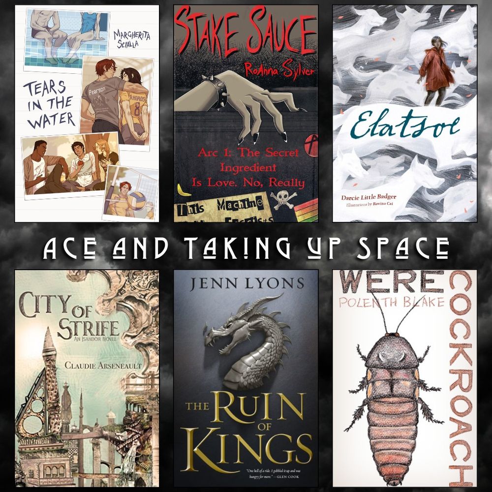 Ace and Taking Up Space books recs. Tears in the Water by Margherita Scialla. Stake Sauce by Roanna Sylver. Elatsoe by Darcie Little Badger. City of Strife by Claudie Arseneault. The Ruin of Kings by Jenn Lyons. Werecockroach by Polenth Blake.