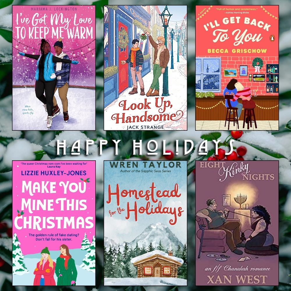 Happy holidays book recs. I've got my Love to Keep me Warm by Mariama J. Lockington. Look up, Handsome by Jack Strange. I'll Get Back to You by Becca Grischow. Make you Mine this Christmas by Lizzie Huxley-Jones. Homestead for the Holidays by Wren Taylor. Eight Kinky Nights by Xan West.