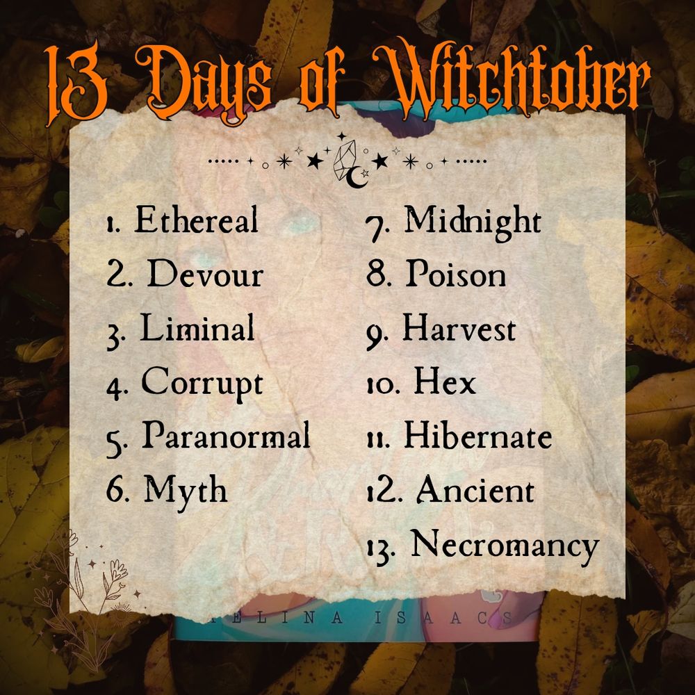 A 13 Days of Witchtober graphic. There are 13 items listed.

Ethereal.
Devour.
Liminal.
Corrupt.
Paranormal.
Myth.
Midnight.
Poison.
Harvest.
Hex.
Hibernate.
Ancient.
Necromancer.

The background is of fall leaves with a hardback edition of Phantom and Rook by Aelina Isaacs, the color theme dark and moody. 