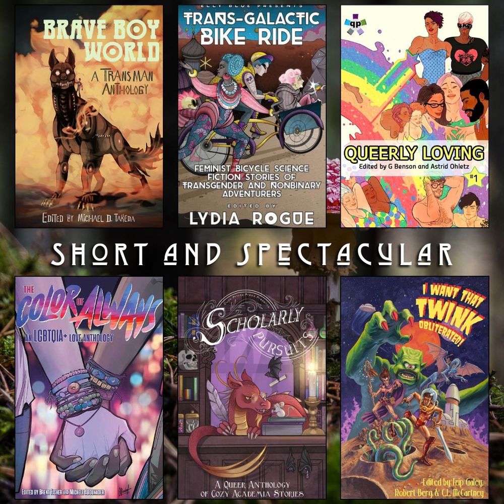 Short and spectacular book recs. Brave Boy World. Trans Galatic Bike Ride. Queerly Loving. The Color of Always. Scholarly Pursuits. I Want That Twink Obliterated.