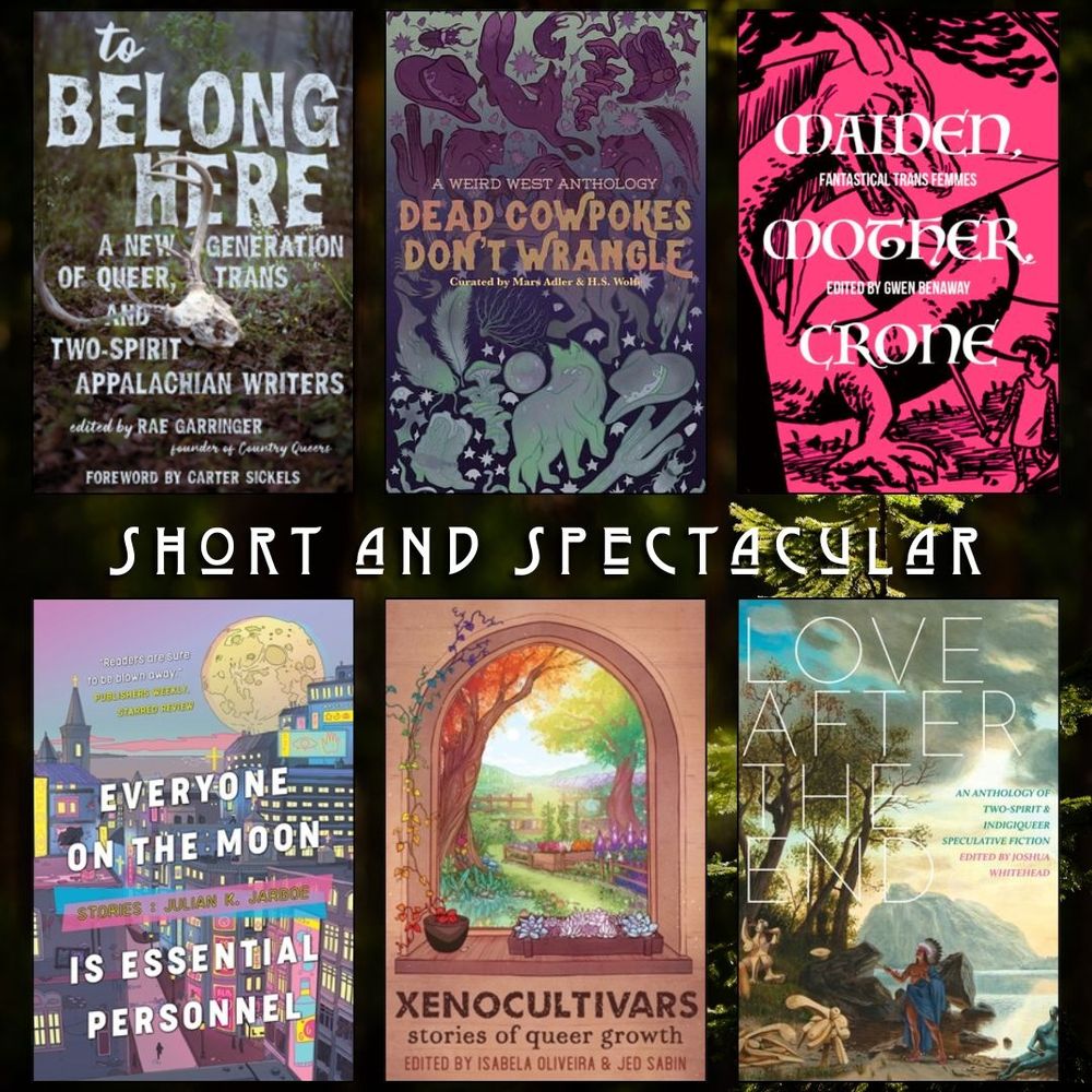 Short and spectacular book recs. To Belong Here A New Generation of Queer, Trans and Two Spirit Appalachian Writers. Dead Cowpokes Don't Wrangle. Maiden Mother Crone. Everyone on the Moon is Essential Personnel. Xenocultivars. Love After the End.