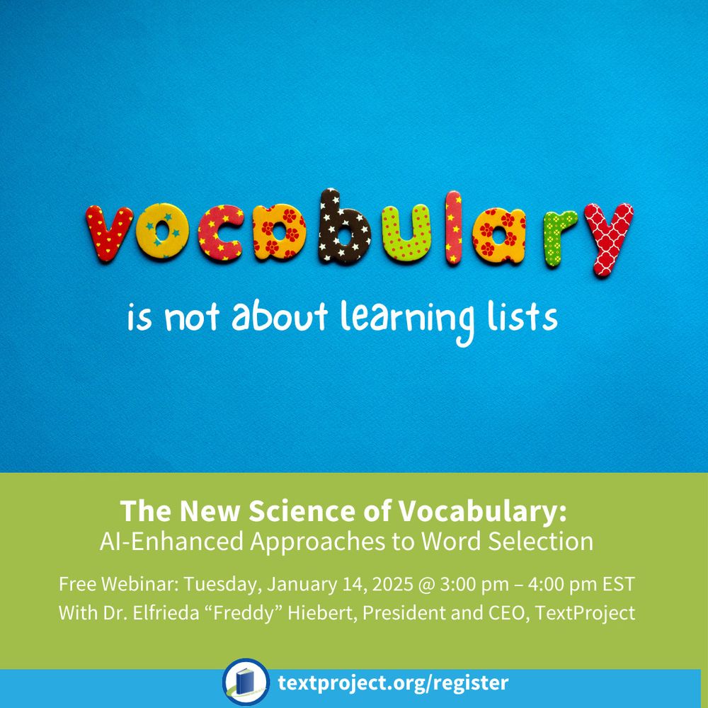 The word "vocabulary" is spelled out in colorful cout out letters on top of a blue background. White text on a green background reads: The New Science of Vocabulary: AI-Enhanced Approaches to Word Selection
Tuesday, January 14, 2025 @ 3:00 pm - 4:00 pm EST, with Dr. Elfrieda "Freddy Hiebert, President and CEO of Text Project

