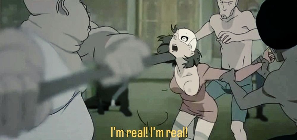 Scene from the Animatrix: A robot woman is attacked by three men. They are holding her arms, ripping off her clothes, and striking her in the head with a hammer, causing her humanoid skin and hair to tear away. A crowd sits nearby, laughing. She screams, "I'm real! I'm real!" These are her last words. 