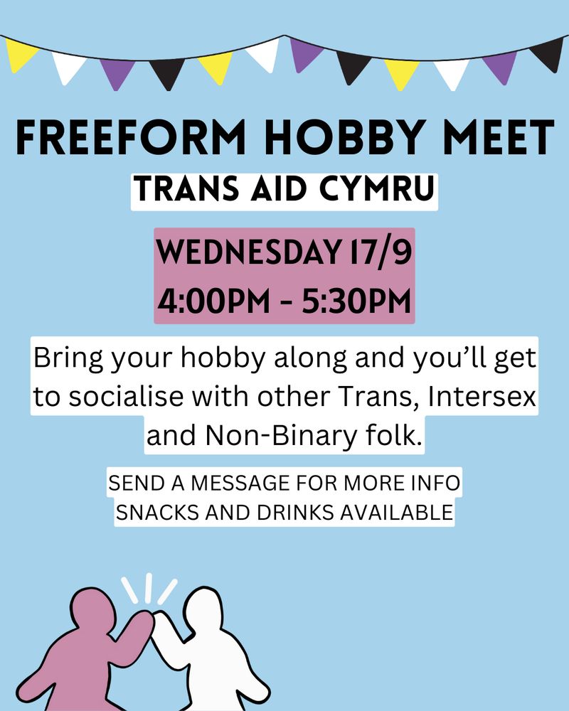 Freeform Hobby Meet. Trans Aid Cymru. Wednesday 17/9 4:00 PM - 5:30 PM. Bring your hobby along and you'll get to socialise with other Trans, Intersex and Non-Binary folk. Send a message for more info. Snacks and drinks available. 
