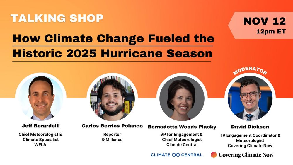 Talking Shop: How Climate Change Fueled the Historic 2025 Hurricane Season, Nov. 12 at 12pm ET

Join Covering Climate Now and Climate Central for a one-hour recap of the historic 2025 hurricane season.

Panelists: 

Jeff Berardelli, Chief Meteorologist & Climate Specialist, WFLA
Carlos Berríos Polanco, Reporter, 9 Millones
Bernadette Woods Placky, VP for Engagement & Chief Meteorologist, Climate Central
David Dickson, CCNow’s TV Engagement Coordinator and Meteorologist, will moderate.