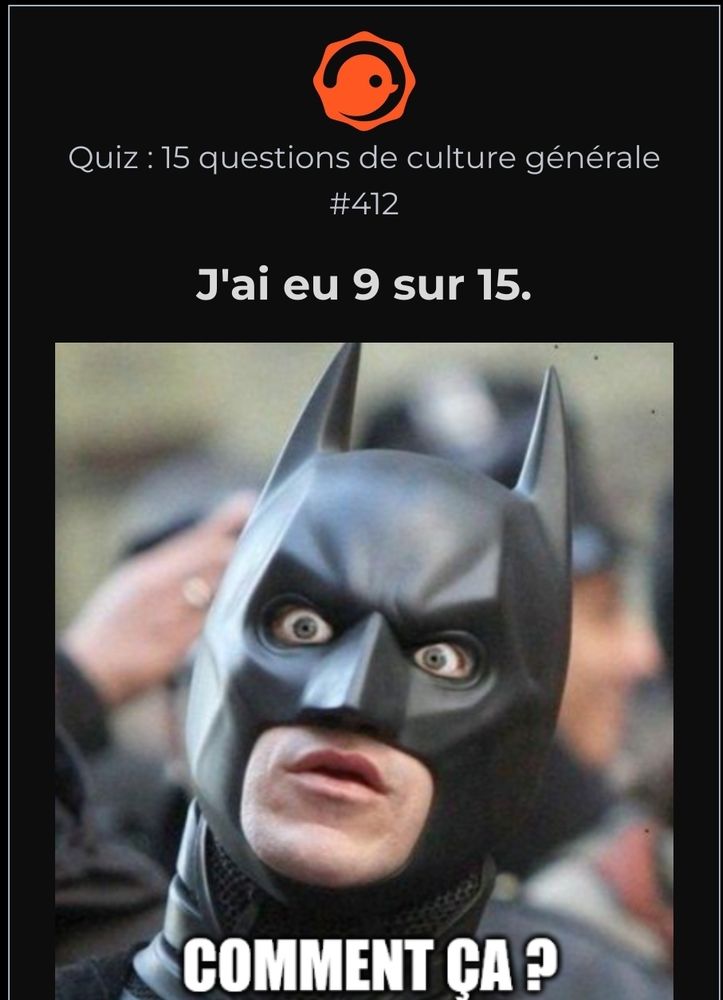 Twog quiz #412 : j'ai eu 9/15.
Meme qui l'accompagne : un Batman au regard assez fou, les yeux écarquillés, avec le texte "COMMENT ÇA ?" en capitales.