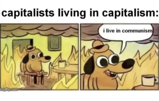 Dog in burning room meme

Capitalists living in capitalism 

Speech bubble says "I live in communism"